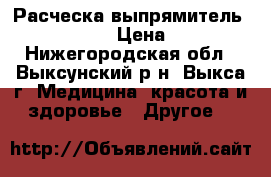 Расческа-выпрямитель Fast Hair › Цена ­ 990 - Нижегородская обл., Выксунский р-н, Выкса г. Медицина, красота и здоровье » Другое   
